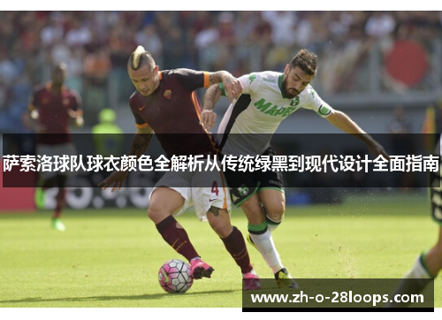 萨索洛球队球衣颜色全解析从传统绿黑到现代设计全面指南 萨索洛球队球衣颜色全解析从传统绿黑到现代设计全面指南