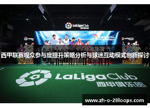 西甲联赛观众参与度提升策略分析与球迷互动模式创新探讨 西甲联赛观众参与度提升策略分析与球迷互动模式创新探讨