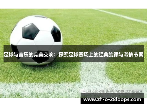 足球与音乐的完美交响：探索足球赛场上的经典旋律与激情节奏