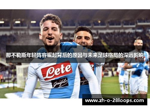 那不勒斯年轻阵容崛起背后的原因与未来足球格局的深远影响