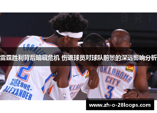 雷霆胜利背后暗藏危机 伤退球员对球队前景的深远影响分析 雷霆胜利背后暗藏危机 伤退球员对球队前景的深远影响分析