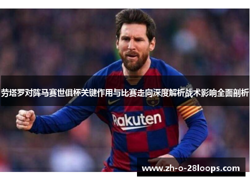 劳塔罗对阵马赛世俱杯关键作用与比赛走向深度解析战术影响全面剖析 劳塔罗对阵马赛世俱杯关键作用与比赛走向深度解析战术影响全面剖析