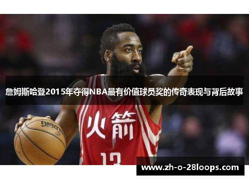 詹姆斯哈登2015年夺得NBA最有价值球员奖的传奇表现与背后故事 詹姆斯哈登2015年夺得NBA最有价值球员奖的传奇表现与背后故事