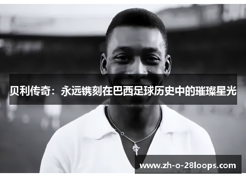 贝利传奇：永远镌刻在巴西足球历史中的璀璨星光