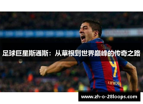 足球巨星斯通斯：从草根到世界巅峰的传奇之路