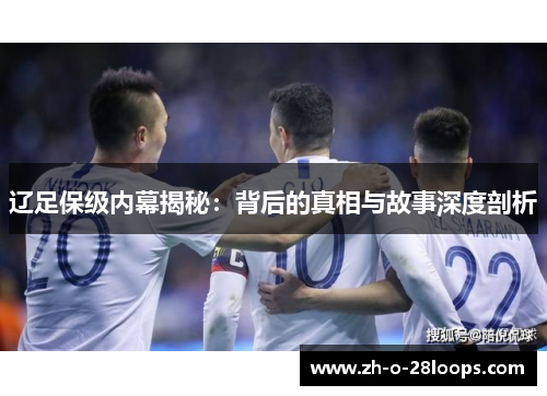 辽足保级内幕揭秘:背后的真相与故事深度剖析 辽足保级内幕揭秘:背后的真相与故事深度剖析