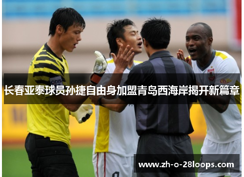 长春亚泰球员孙捷自由身加盟青岛西海岸揭开新篇章 长春亚泰球员孙捷自由身加盟青岛西海岸揭开新篇章