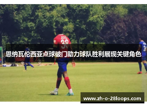 恩纳瓦伦西亚点球破门助力球队胜利展现关键角色