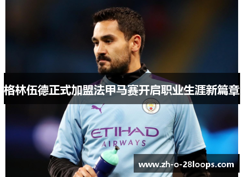 格林伍德正式加盟法甲马赛开启职业生涯新篇章