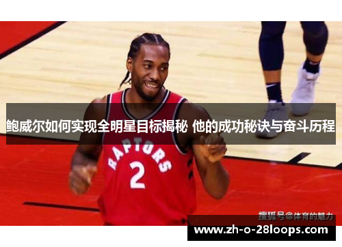 鲍威尔如何实现全明星目标揭秘 他的成功秘诀与奋斗历程 鲍威尔如何实现全明星目标揭秘 他的成功秘诀与奋斗历程