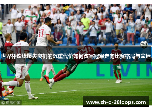 世界杯锋线屡失良机的沉重代价如何改写冠军走向比赛格局与命运