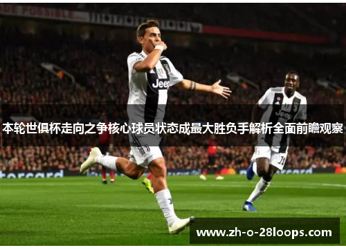 本轮世俱杯走向之争核心球员状态成最大胜负手解析全面前瞻观察 本轮世俱杯走向之争核心球员状态成最大胜负手解析全面前瞻观察