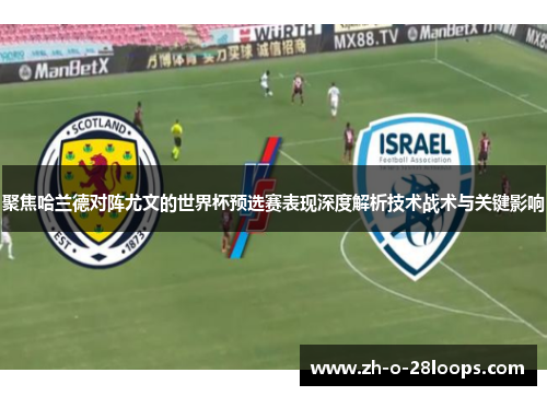聚焦哈兰德对阵尤文的世界杯预选赛表现深度解析技术战术与关键影响 聚焦哈兰德对阵尤文的世界杯预选赛表现深度解析技术战术与关键影响
