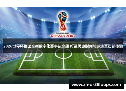 2026世界杯推出全新数字化赛事纪念册 打造历史时刻与球迷互动新体验