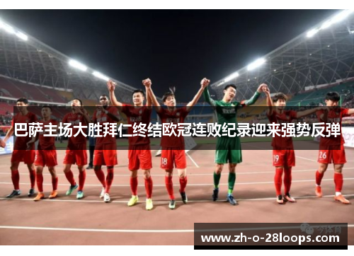 巴萨主场大胜拜仁终结欧冠连败纪录迎来强势反弹 巴萨主场大胜拜仁终结欧冠连败纪录迎来强势反弹
