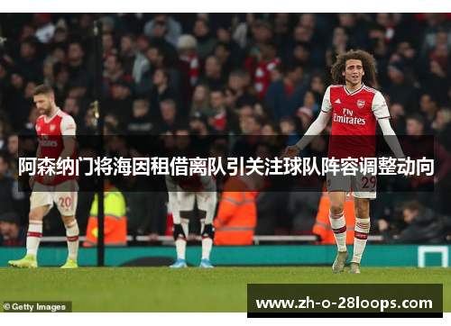 阿森纳门将海因租借离队引关注球队阵容调整动向 阿森纳门将海因租借离队引关注球队阵容调整动向