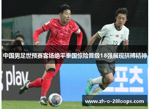 中国男足世预赛客场绝平泰国惊险晋级18强展现拼搏精神 中国男足世预赛客场绝平泰国惊险晋级18强展现拼搏精神