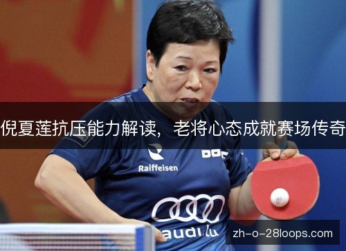 倪夏莲抗压能力解读，老将心态成就赛场传奇